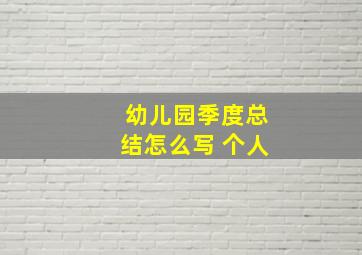 幼儿园季度总结怎么写 个人